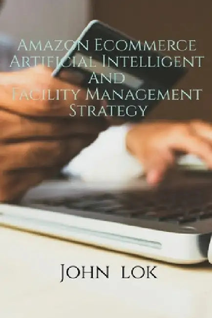 Amazon Ecommerce Artificial Intelligent And Facility Management Strategy by John Lok