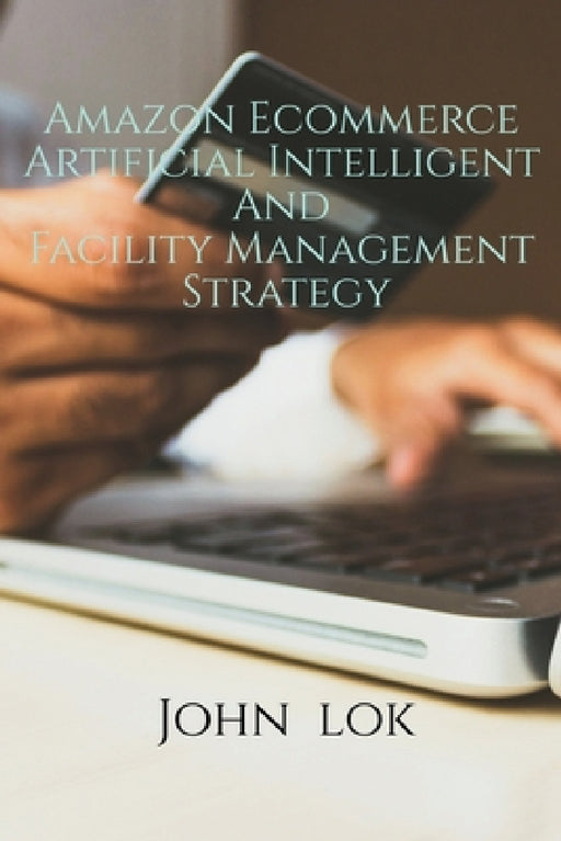 Amazon Ecommerce Artificial Intelligent And Facility Management Strategy by John Lok