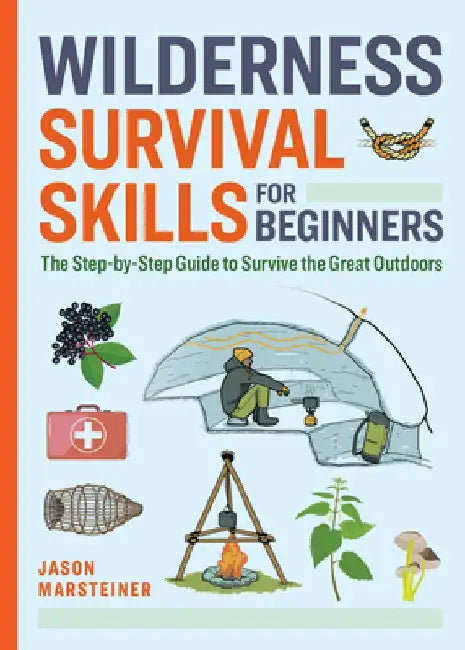 Wilderness Survival Skills for Beginners: The Step-By-Step Guide to Survive the Great Outdoors by Jason Marsteiner