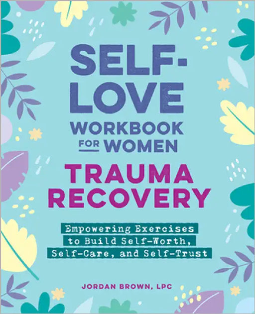 Self-Love Workbook for Women--Trauma Recovery: Empowering Exercises to Build Self-Worth, Self-Care, and Self-Trust by Jordan Brown