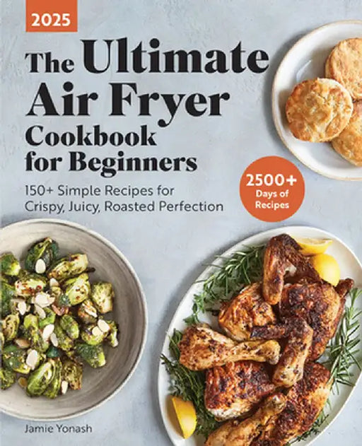 Ultimate Air Fryer Cookbook: Your Essential Guide to Crispy, Juicy, Roasted Perfection by Jamie Yonash