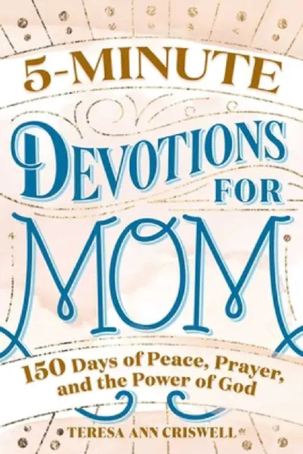 5-Minute Devotions for Mom: 150 Days of Peace, Prayer, and the Power of God by Teresa Ann Criswell