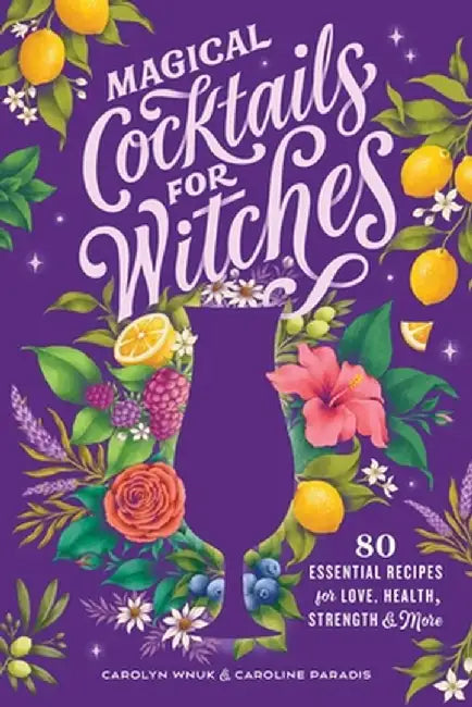 Magical Cocktails for Witches: 80 Essential Recipes for Love, Health, Strength, and More by Carolyn Wnuk