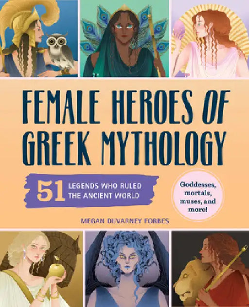 Female Heroes of Greek Mythology: 51 Legends Who Ruled the Ancient World by Megan Duvarney Forbes, Meel Tamphanon