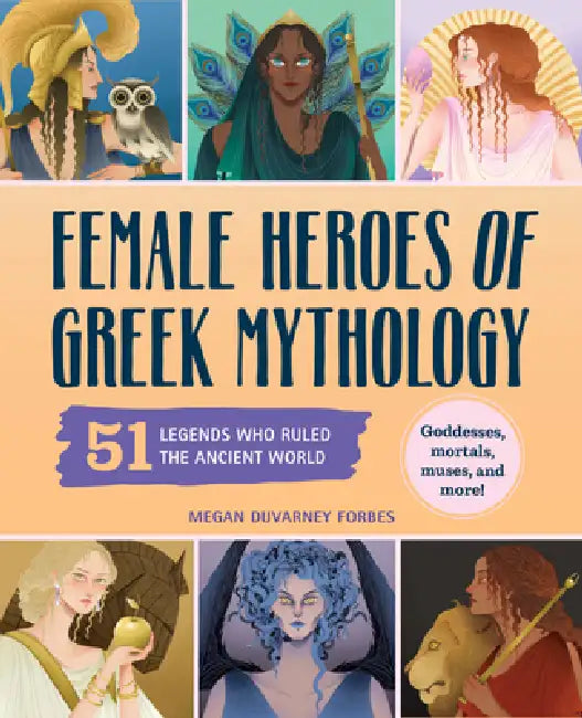 Female Heroes of Greek Mythology: 51 Legends Who Ruled the Ancient World by Megan Duvarney Forbes, Meel Tamphanon