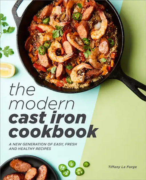 The Modern Cast Iron Cookbook: A New Generation of Easy, Fresh, and Healthy Recipes by Tiffany Forge