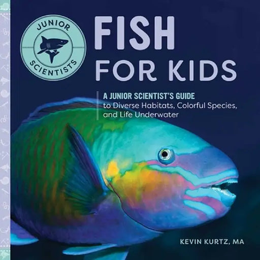 Fish for Kids: A Junior Scientist's Guide to Diverse Habitats, Colorful Species, and Life Underwater by Kurtz