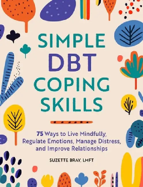 Simple Dbt Coping Skills: 75 Ways to Live Mindfully, Regulate Emotions, Manage Distress, and Improve Relationships by Lmft Bray Suzette