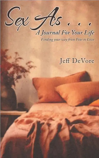 Sex As . . . A Journal for Your Life: Finding your way from Fear to Love by Jeff DeVore
