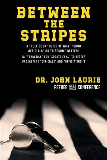 Between the Stripes: A Rule Book Guide of What Good Officials Do to Become Better! (a Yardstick for Sports Fans to Better Understand Officials and Off by John C. Laurie