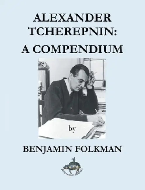Alexander Tcherepnin: A Compendium by Benjamin Folkman