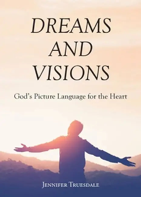 Dreams and Visions: God's Picture Language for the Heart by Jennifer Truesdale