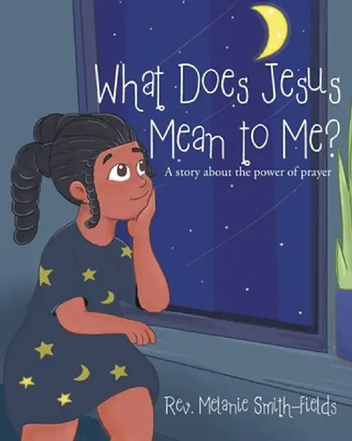 What Does Jesus Mean to Me?: A story about the power of prayer by Melanie Smith-Fields