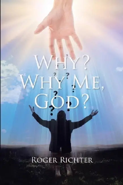 Why? Why Me, God? by Roger Richter