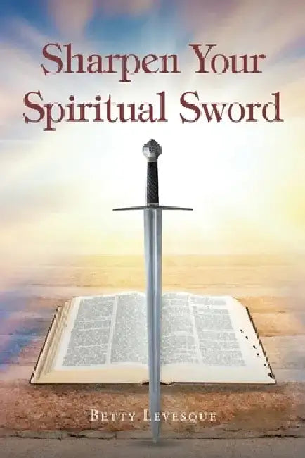 Sharpen Your Spiritual Sword by Betty Levesque