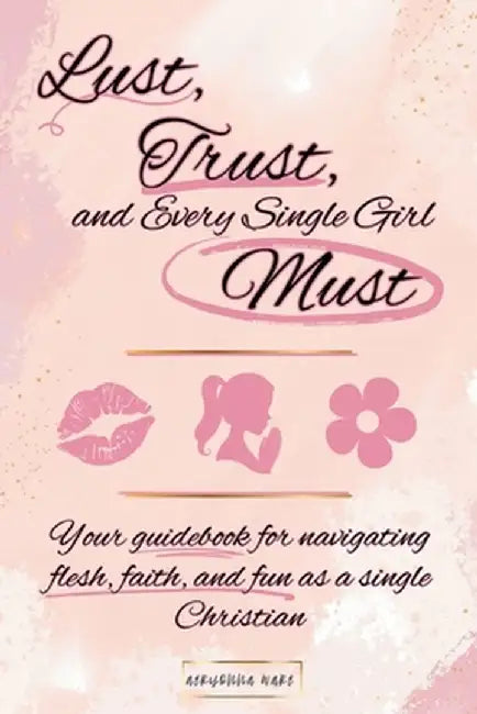 Lust, Trust, and Every Single Girl Must: Your guidebook for navigating flesh, faith, and fun as a single Christian by Aeryonna Ware