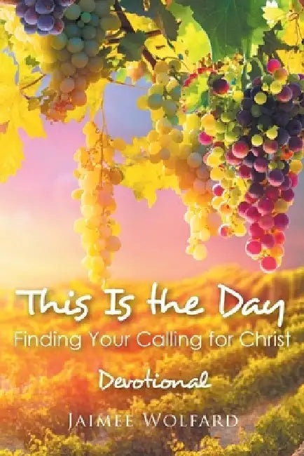 This Is the Day: Finding Your Calling for Christ: Devotional by Jaimee Wolfard
