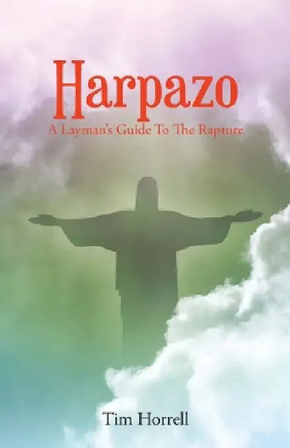 Harpazo: A Layman's Guide To The Rapture by Tim Horrell