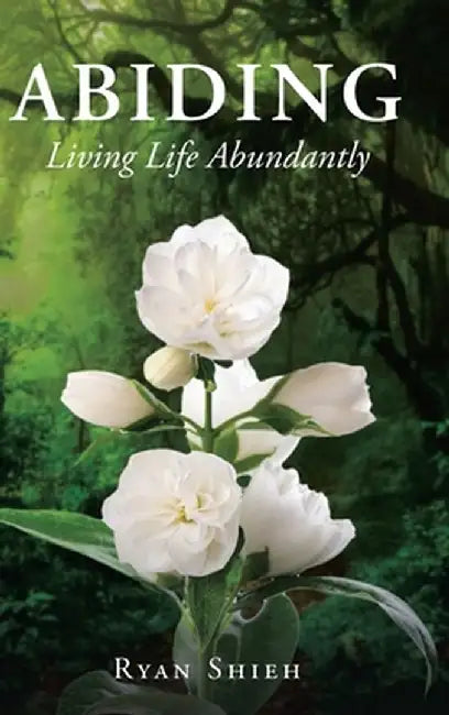 Abiding: Living Life Abundantly by Ryan Shieh