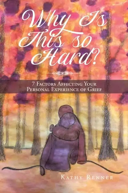Why Is This So Hard?: 7 Factors Affecting Your Personal Experience of Grief by Kathy Renner