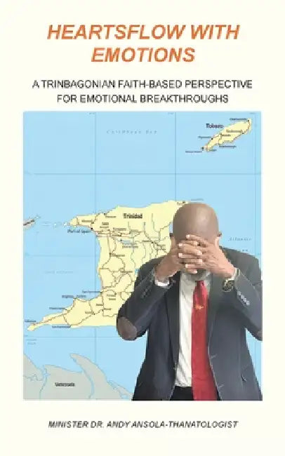 Heartsflow with Emotions: A Trinbagonian Faith-Based Perspective for Emotional Breakthroughs by Minister Andy Ansola-Thanatologist