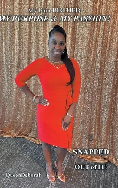 My Pain BIRTHED My PURPOSE and My PASSION!: I SNAPPED OUT of IT! by Queendeborah