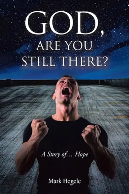 God, Are You Still There?: A story of... hope by Mark Hegele