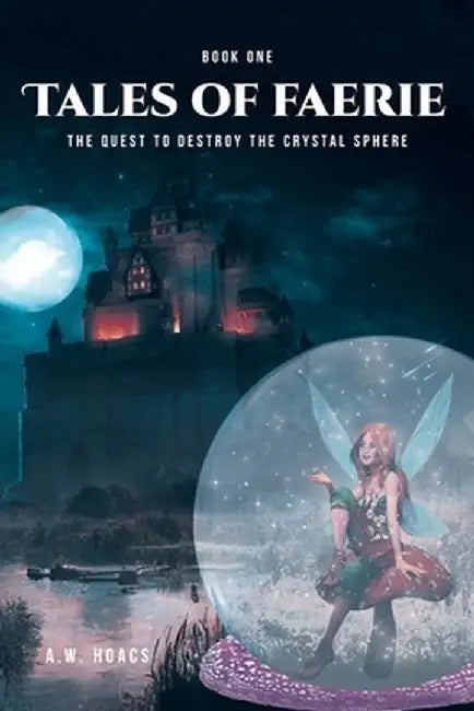 Tales of Faerie: Book One: The Quest to Destroy the Crystal Sphere by A. W. Hoacs