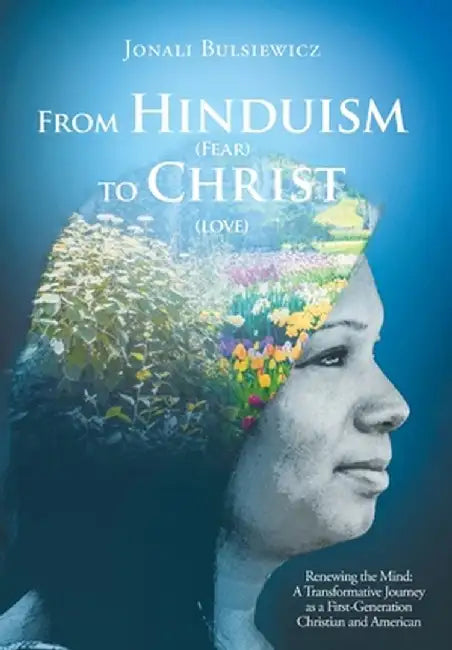 From Hinduism(Fear) to Christ(Love): Renewing the Mind: A Transformative Journey as a First-Generation Christian and American by Jonali Bulsiewicz