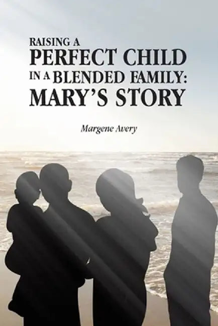 Raising a Perfect Child in a Blended Family: Mary's Story by Margene Avery