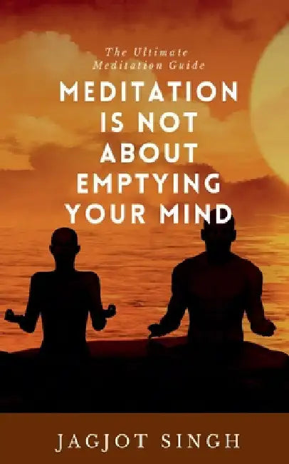 Meditation Is Not About Emptying Your Mind by Jagjot Singh