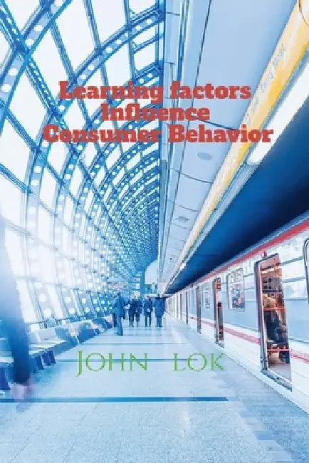 Learning factors Influence Consumer Behavior by John Lok