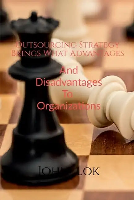 Outsourcing Strategy Brings What Advantages And Disadvantages To Organizations by John Lok