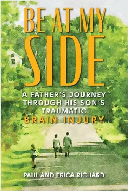 Be at My Side: A Father's Journey Through His Son's Traumatic Brain Injury by Richard, Paul