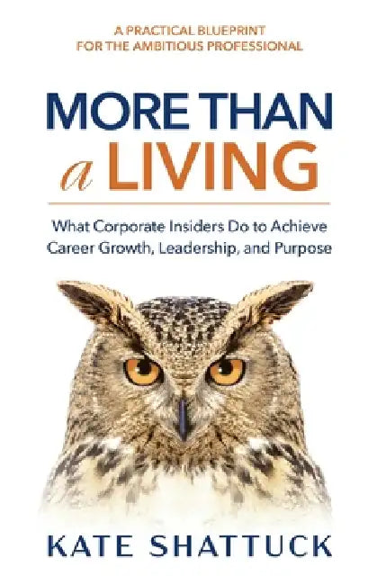 More Than a Living: What Corporate Insiders Do to Achieve Career Growth, Leadership, and Purpose by Kate Shattuck