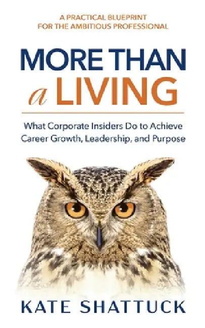 More Than a Living: What Corporate Insiders Do to Achieve Career Growth, Leadership, and Purpose by Kate Shattuck