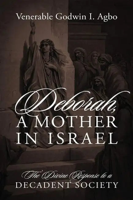 Deborah, a Mother In Israel: The Divine Response to a Decadent Society by Venerable Godwin I. Agbo