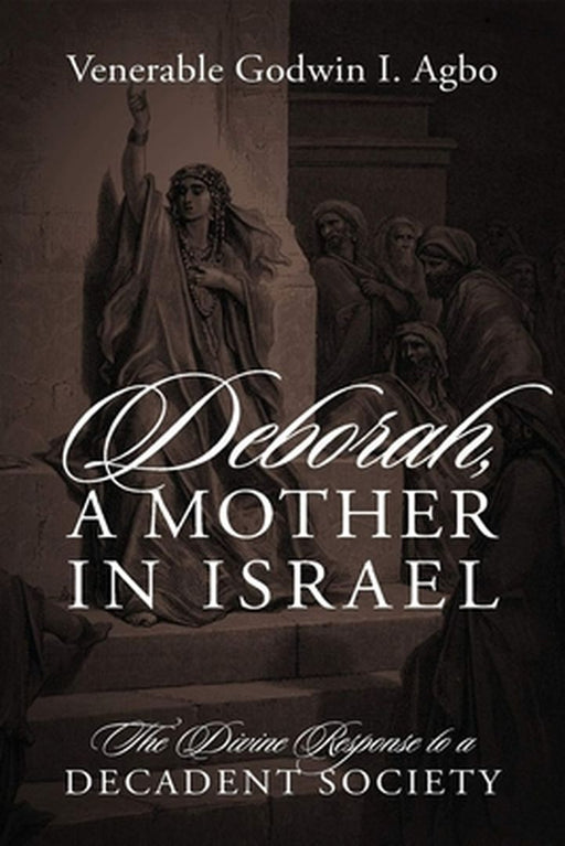 Deborah, a Mother In Israel: The Divine Response to a Decadent Society by Venerable Godwin I. Agbo