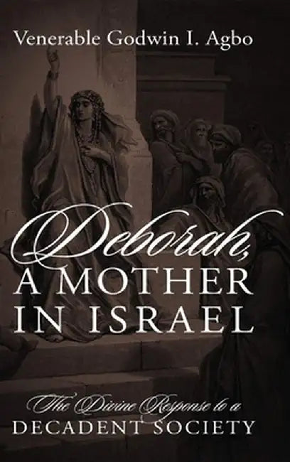 Deborah, a Mother In Israel: The Divine Response to a Decadent Society by Venerable Godwin I. Agbo