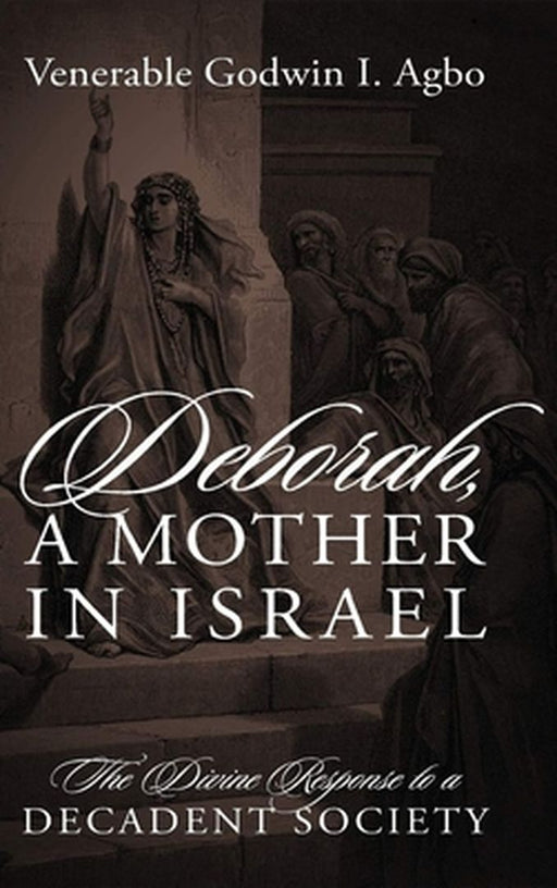 Deborah, a Mother In Israel: The Divine Response to a Decadent Society by Venerable Godwin I. Agbo