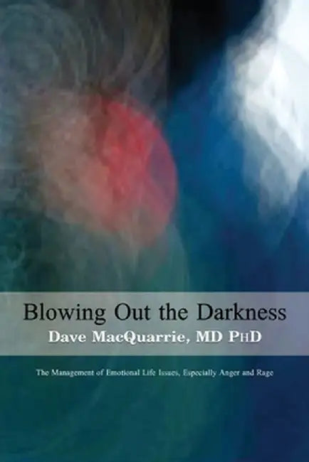 Blowing Out The Darkness: The Management of Emotional Life Issues, Especially Anger and Rage by Dave MacQuarrie