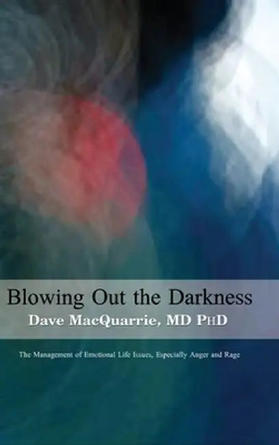 Blowing Out The Darkness: The Management of Emotional Life Issues, Especially Anger and Rage by Dave MacQuarrie