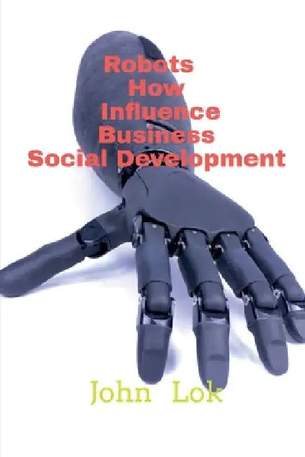 Robots How Influence Business Social Development by John Lok