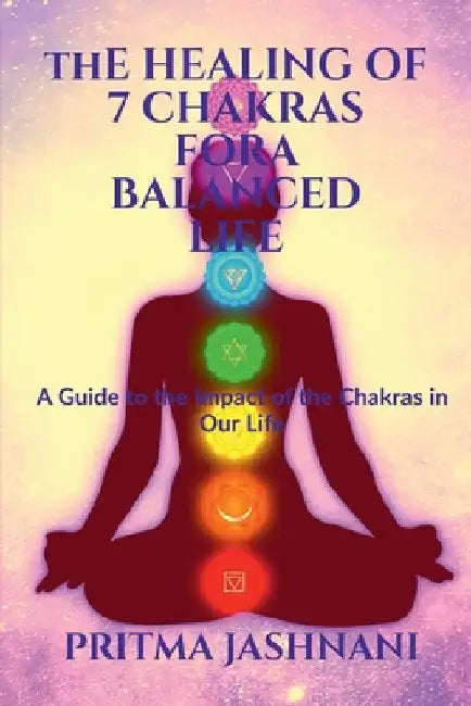 The Healing of 7 Chakras For A Balanced Life by Pritma Jashnani