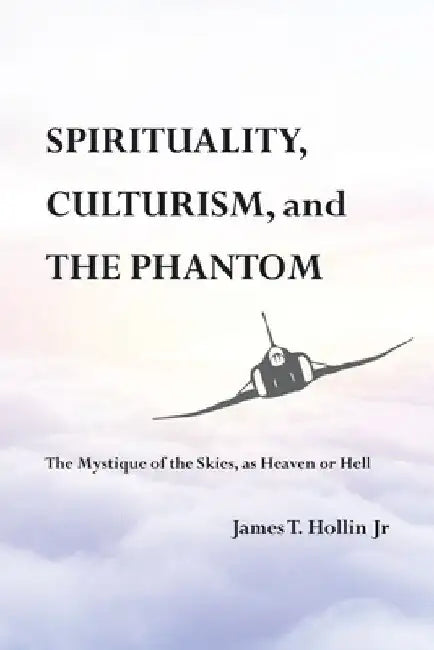 Spirituality, Culturism, and the Phantom: The Mystique of the Skies, as Heaven or Hell by James T., Jr. Hollin