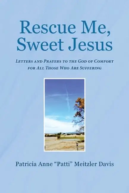 Rescue Me, Sweet Jesus: Letters and Prayers to the God of Comfort for All Those Who Are Suffering by Patricia Anne Patti Meitzler Davis