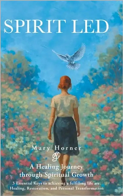 Spirit Led: A Healing Journey through Spiritual Growth; 3 Essential Keys to achieving a fulfilling life are: Healing, Restoration, and Personal Transf by Horner, Mary