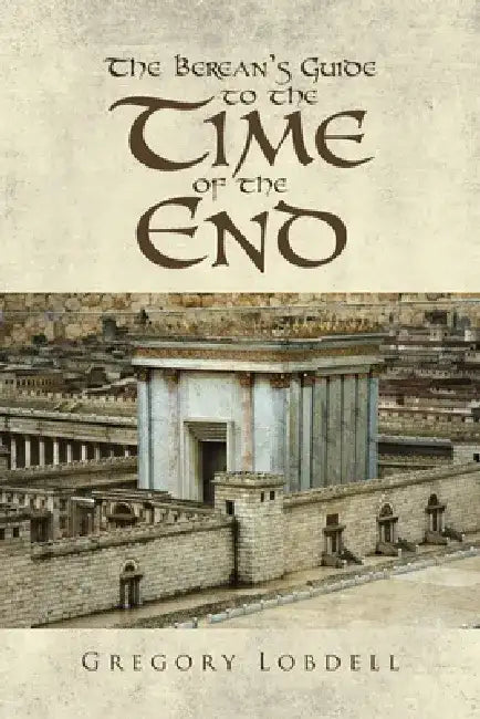 The Berean's Guide to the Time of the End by Gregory Lobdell