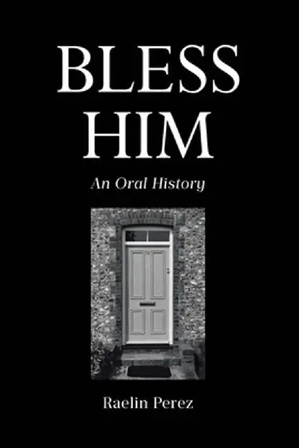 Bless Him: An Oral History by Raelin Perez
