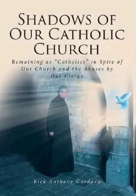 Shadows of Our Catholic Church: Remaining as Catholics in Spite of Our Church and the Abuses by Our Clergy by Rick Anthony Cordova